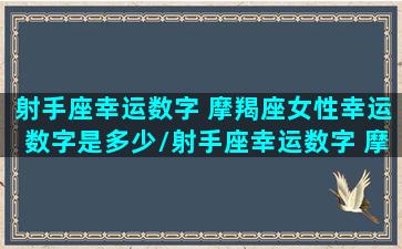 射手座幸运数字 摩羯座女性幸运数字是多少/射手座幸运数字 摩羯座女性幸运数字是多少-我的网站